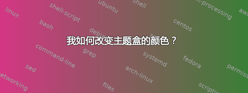 我如何改变主题盒的颜色？