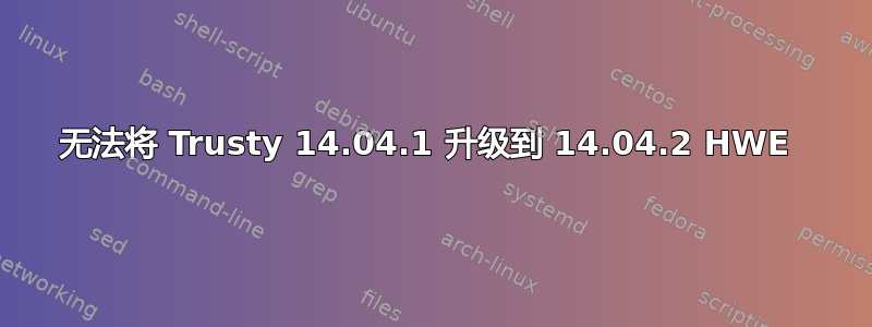 无法将 Trusty 14.04.1 升级到 14.04.2 HWE 