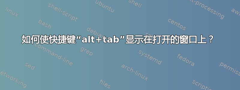 如何使快捷键“alt+tab”显示在打开的窗口上？