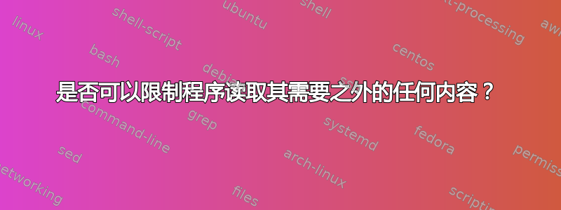 是否可以限制程序读取其需要之外的任何内容？