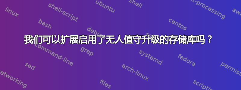 我们可以扩展启用了无人值守升级的存储库吗？