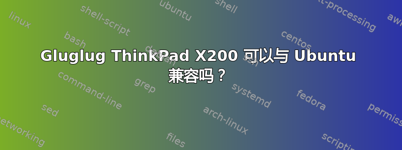 Gluglug ThinkPad X200 可以与 Ubuntu 兼容吗？