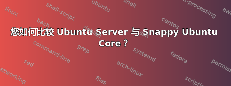 您如何比较 Ubuntu Server 与 Snappy Ubuntu Core？