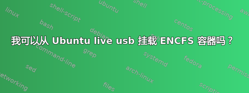 我可以从 Ubuntu live usb 挂载 ENCFS 容器吗？