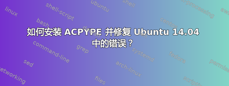 如何安装 ACPYPE 并修复 Ubuntu 14.04 中的错误？