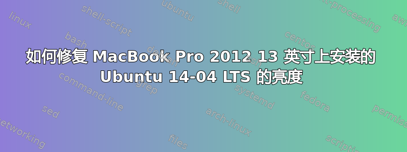 如何修复 MacBook Pro 2012 13 英寸上安装的 Ubuntu 14-04 LTS 的亮度