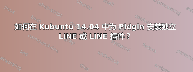 如何在 Kubuntu 14.04 中为 Pidgin 安装独立 LINE 或 LINE 插件？