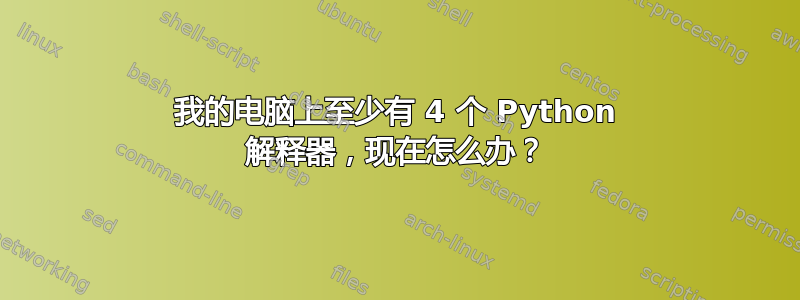 我的电脑上至少有 4 个 Python 解释器，现在怎么办？