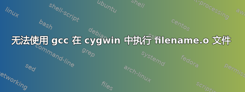 无法使用 gcc 在 cygwin 中执行 filename.o 文件