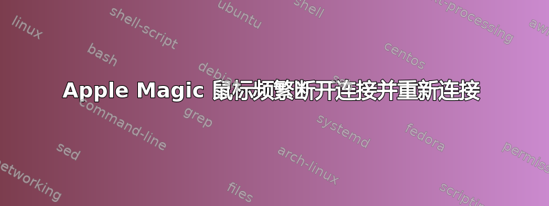 Apple Magic 鼠标频繁断开连接并重新连接