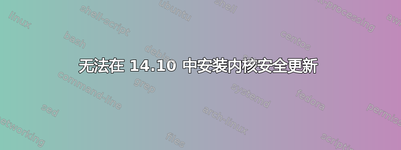 无法在 14.10 中安装内核安全更新