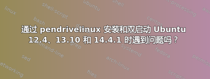 通过 pendrivelinux 安装和双启动 Ubuntu 12.4、13.10 和 14.4.1 时遇到问题吗？