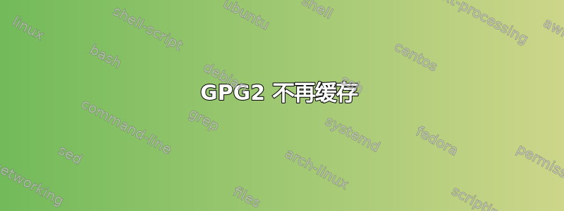 GPG2 不再缓存