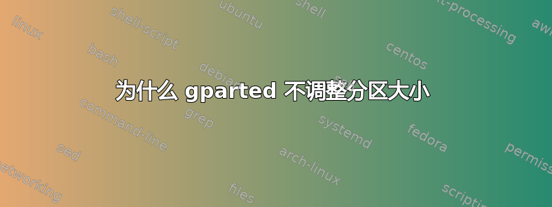 为什么 gparted 不调整分区大小