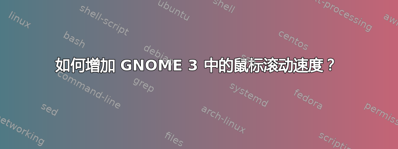 如何增加 GNOME 3 中的鼠标滚动速度？