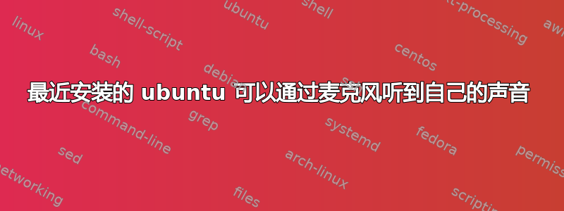 最近安装的 ubuntu 可以通过麦克风听到自己的声音