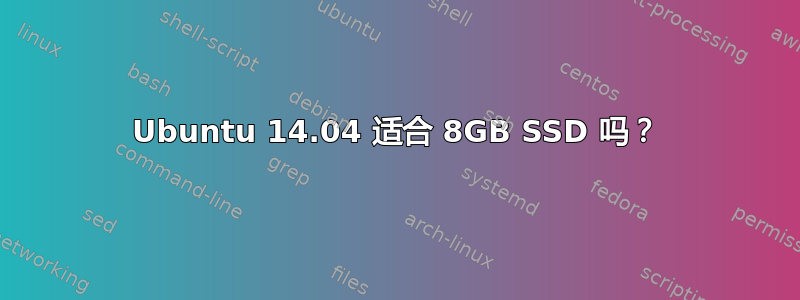 Ubuntu 14.04 适合 8GB SSD 吗？