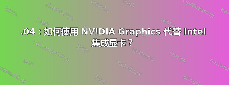 14.04：如何使用 NVIDIA Graphics 代替 Intel 集成显卡？