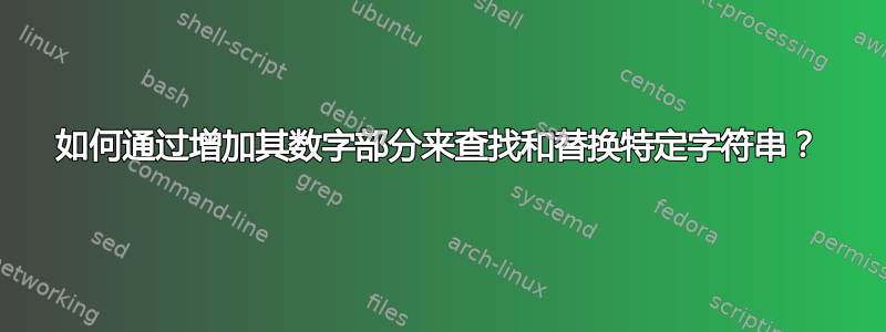 如何通过增加其数字部分来查找和替换特定字符串？