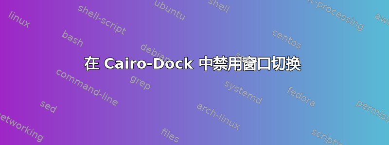 在 Cairo-Dock 中禁用窗口切换