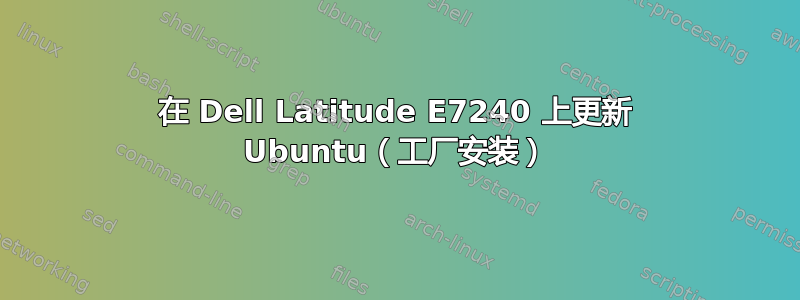 在 Dell Latitude E7240 上更新 Ubuntu（工厂安装）