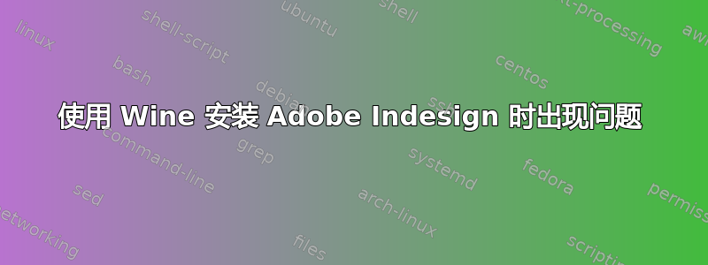 使用 Wine 安装 Adob​​e Indesign 时出现问题