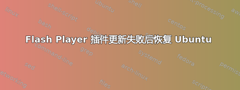 Flash Player 插件更新失败后恢复 Ubuntu