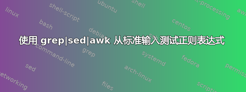 使用 grep|sed|awk 从标准输入测试正则表达式