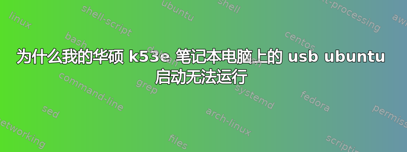 为什么我的华硕 k53e 笔记本电脑上的 usb ubuntu 启动无法运行