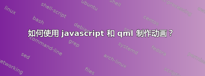 如何使用 javascript 和 qml 制作动画？