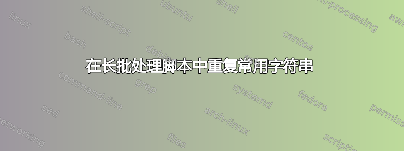 在长批处理脚本中重复常用字符串