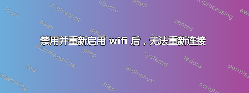 禁用并重新启用 wifi 后，无法重新连接