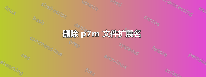 删除 p7m 文件扩展名