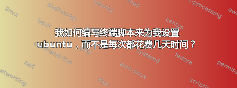 我如何编写终端脚本来为我设置 ubuntu，而不是每次都花费几天时间？