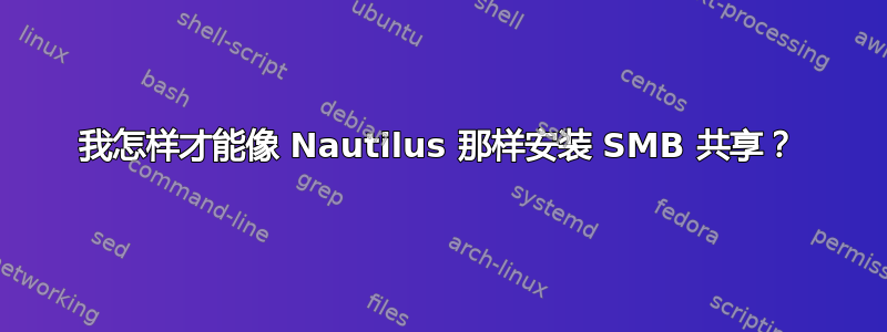 我怎样才能像 Nautilus 那样安装 SMB 共享？