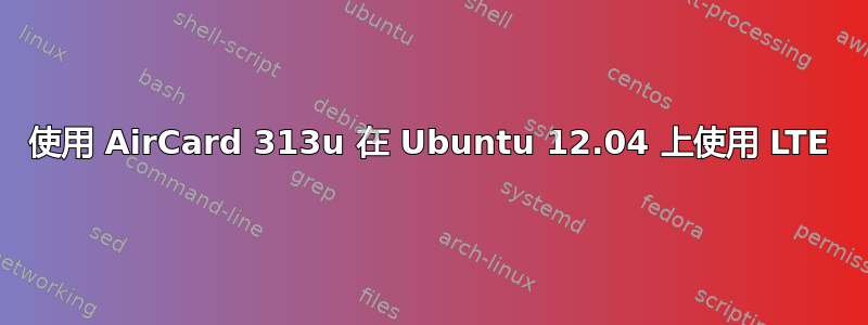 使用 AirCard 313u 在 Ubuntu 12.04 上使用 LTE