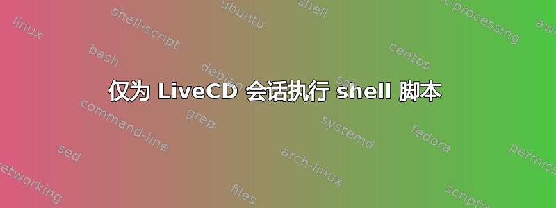 仅为 LiveCD 会话执行 shell 脚本