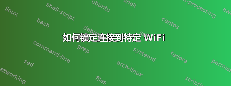 如何锁定连接到特定 WiFi