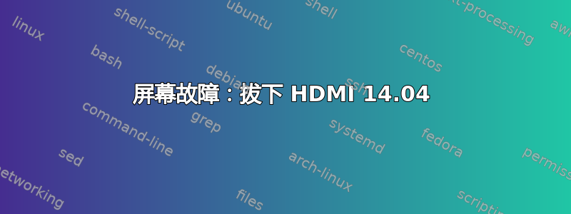 屏幕故障：拔下 HDMI 14.04