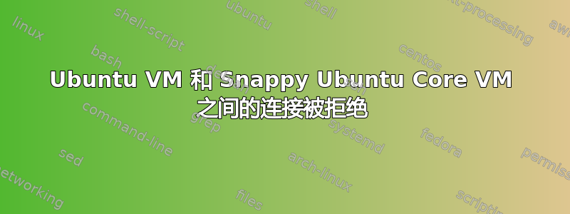 Ubuntu VM 和 Snappy Ubuntu Core VM 之间的连接被拒绝