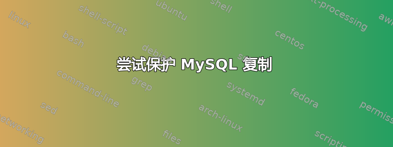 尝试保护 MySQL 复制