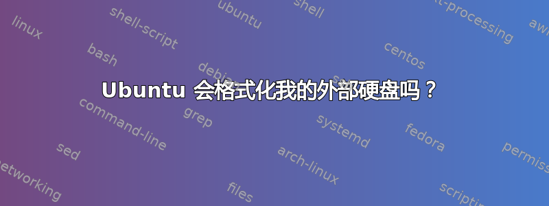 Ubuntu 会格式化我的外部硬盘吗？