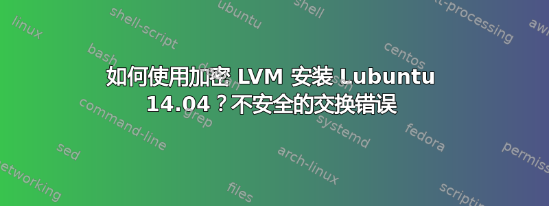 如何使用加密 LVM 安装 Lubuntu 14.04？不安全的交换错误