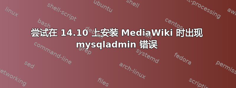 尝试在 14.10 上安装 MediaWiki 时出现 mysqladmin 错误