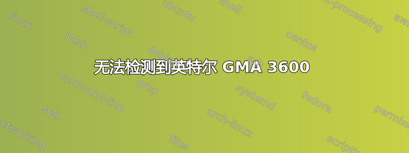 无法检测到英特尔 GMA 3600