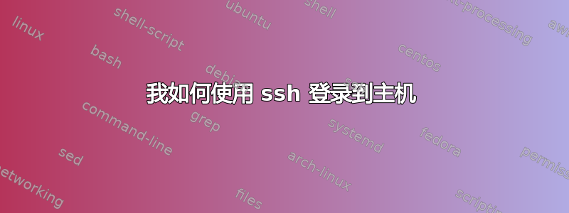 我如何使用 ssh 登录到主机