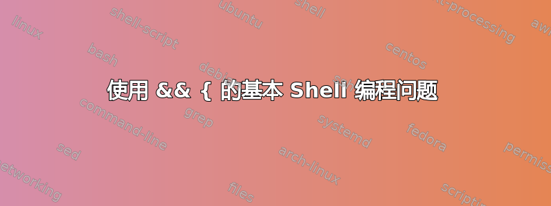 使用 && { 的基本 Shell 编程问题