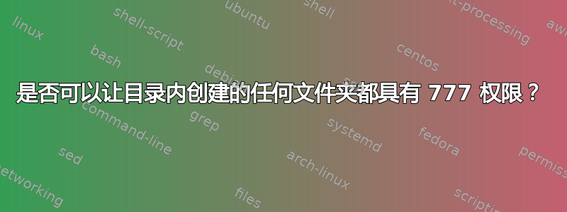 是否可以让目录内创建的任何文件夹都具有 777 权限？