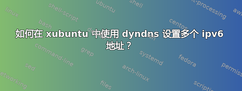 如何在 xubuntu 中使用 dyndns 设置多个 ipv6 地址？