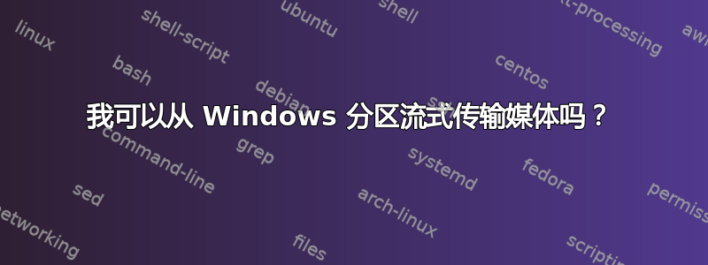 我可以从 Windows 分区流式传输媒体吗？